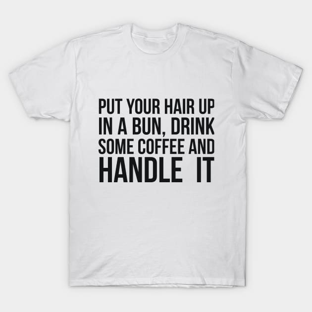 Put Your Hair Up In A Bun, Drink Some Coffee And Handle It Sarcastic saying T-Shirt by RedYolk